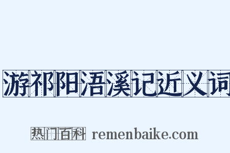 游祁阳浯溪记近义词是什么意思的图片
